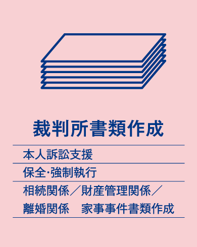 裁判所書類作成（本人訴訟支援、保全・強制執行、相続関係／財産管理関係／離婚関係、家事事件書類作成）